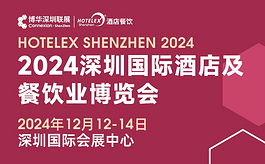 2024HOTELEX深圳酒店及餐飲業(yè)博覽會(huì)亮點(diǎn)大揭秘！